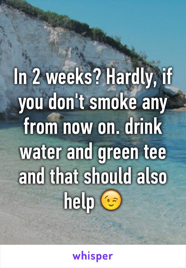 In 2 weeks? Hardly, if you don't smoke any from now on. drink water and green tee and that should also help 😉