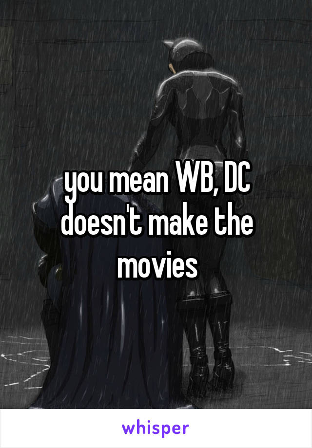 you mean WB, DC doesn't make the movies