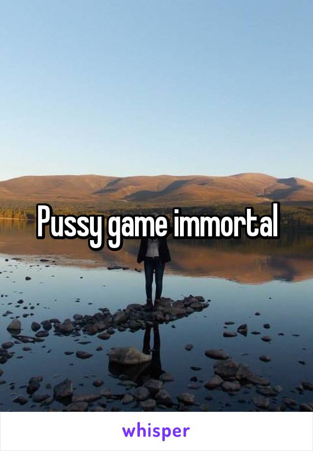 Pussy game immortal