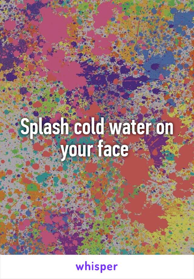 Splash cold water on your face 