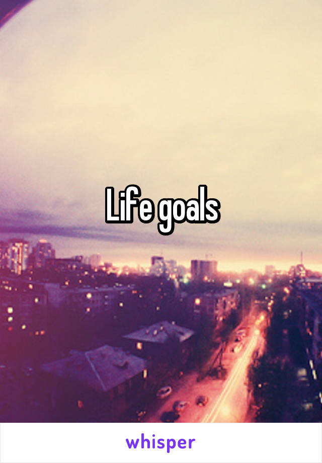 Life goals
