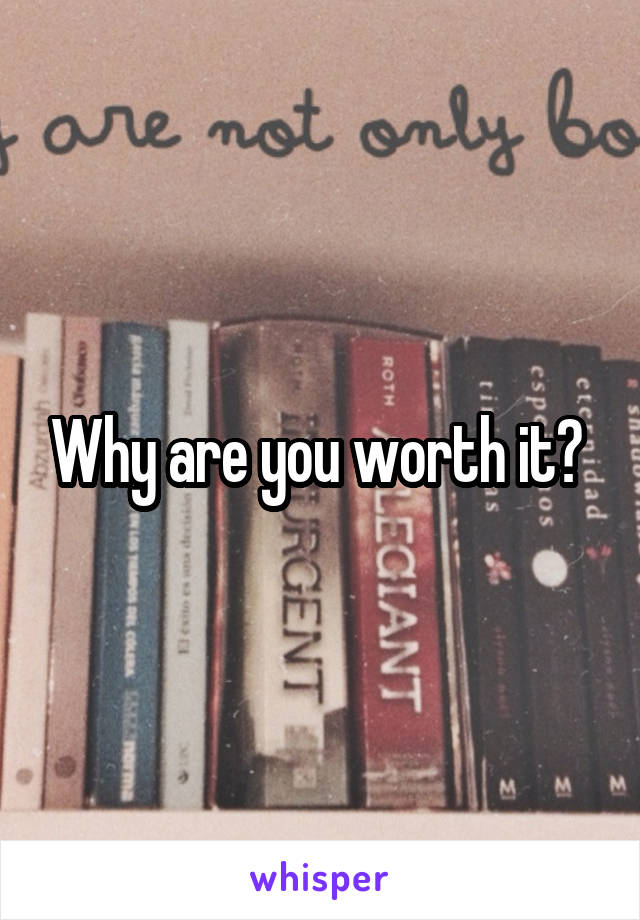 Why are you worth it? 
