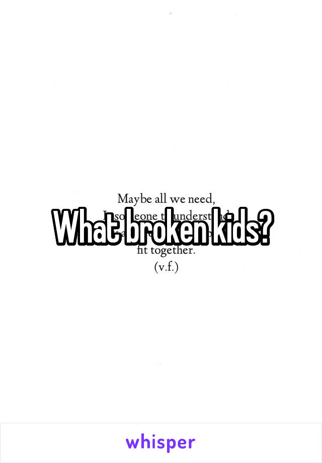 What broken kids?