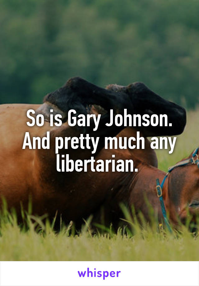 So is Gary Johnson. And pretty much any libertarian. 