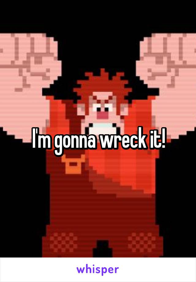 I'm gonna wreck it!