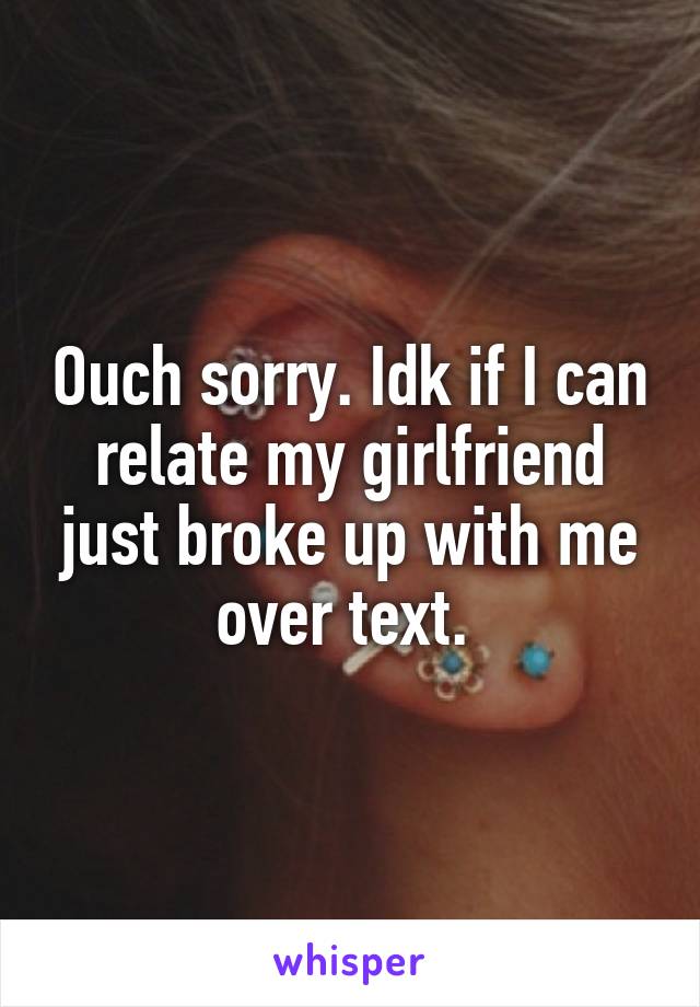 Ouch sorry. Idk if I can relate my girlfriend just broke up with me over text. 