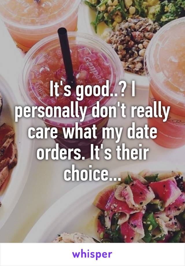 It's good..? I personally don't really care what my date orders. It's their choice...