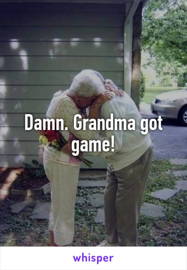 Damn. Grandma got game!