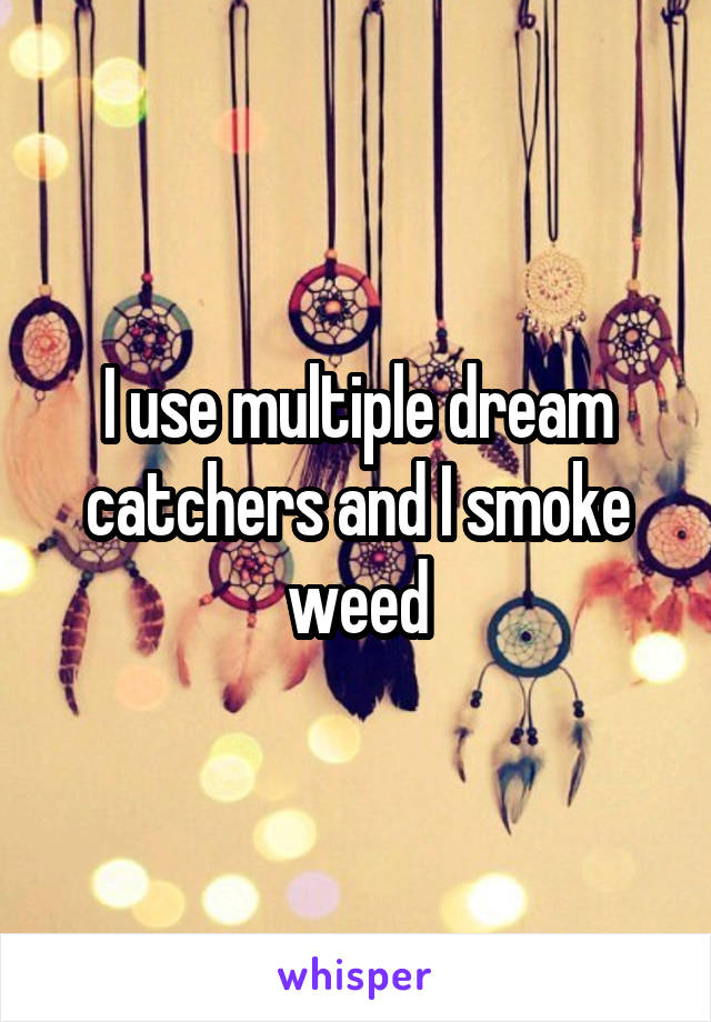I use multiple dream catchers and I smoke weed