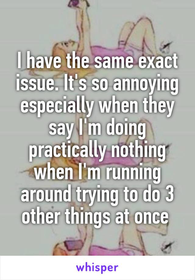 I have the same exact issue. It's so annoying especially when they say I'm doing practically nothing when I'm running around trying to do 3 other things at once 