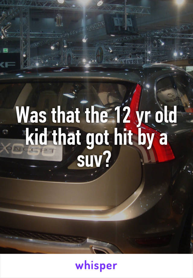 Was that the 12 yr old kid that got hit by a suv? 