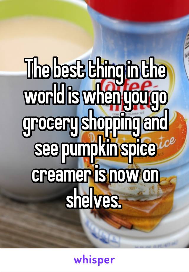 The best thing in the world is when you go grocery shopping and see pumpkin spice creamer is now on shelves. 