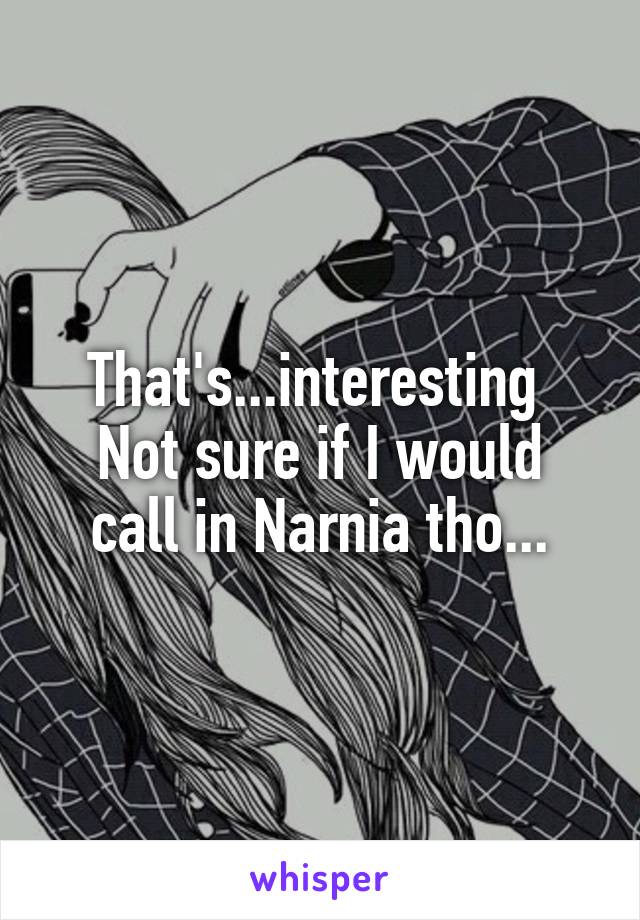 That's...interesting 
Not sure if I would call in Narnia tho...
