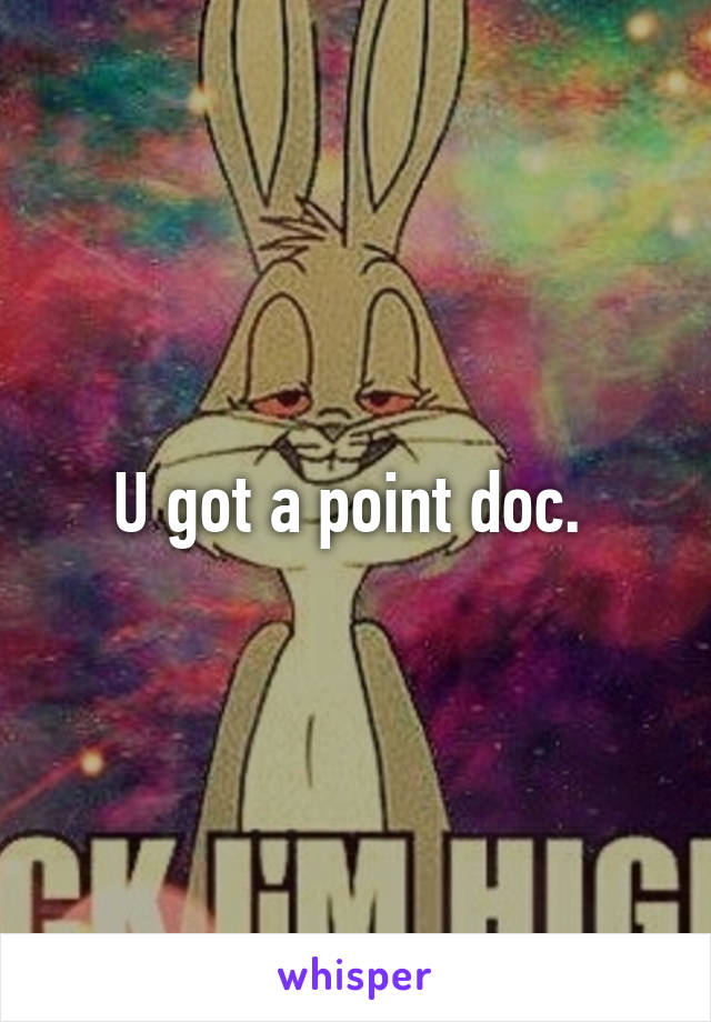 U got a point doc. 