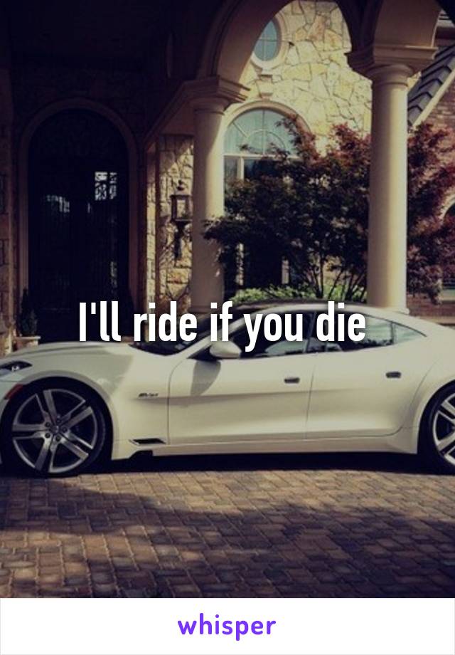 I'll ride if you die 