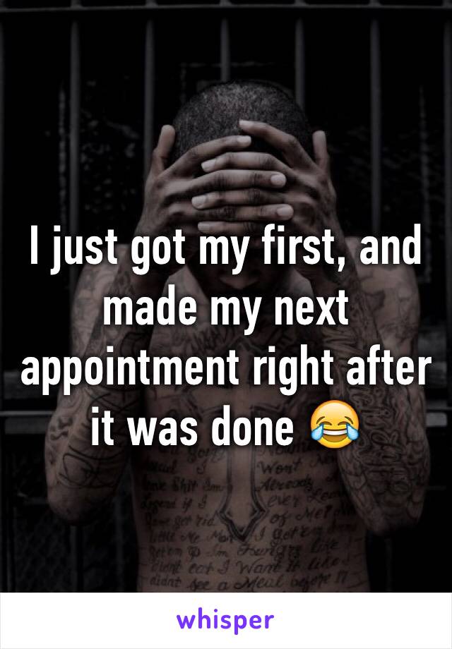 I just got my first, and made my next appointment right after it was done 😂