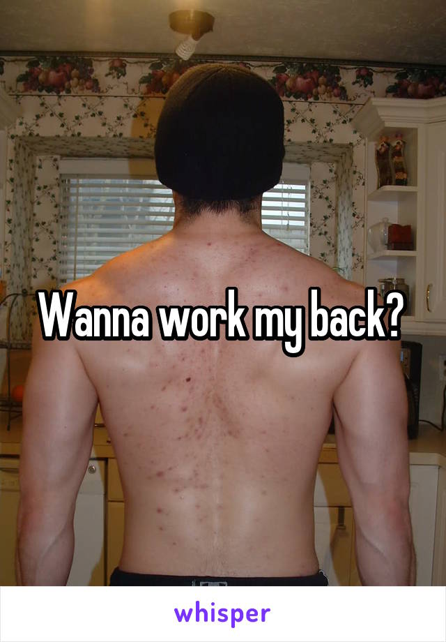 Wanna work my back? 