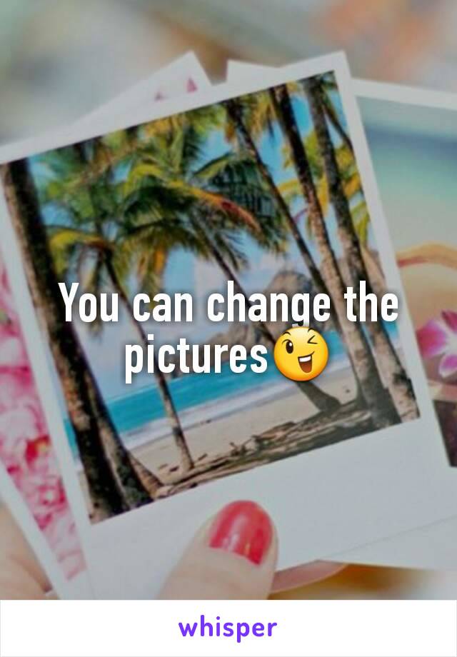 You can change the pictures😉