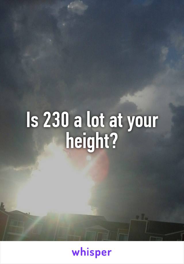 Is 230 a lot at your height?