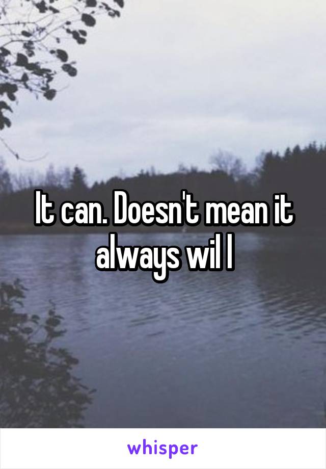 It can. Doesn't mean it always wil l