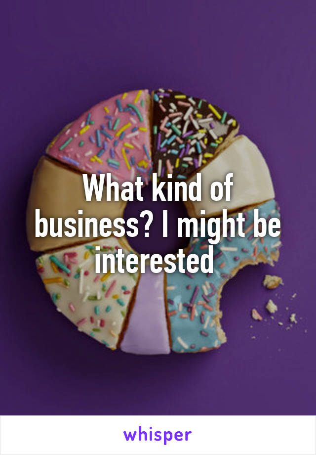 What kind of business? I might be interested 