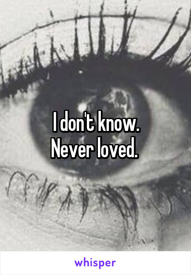 I don't know.
Never loved. 