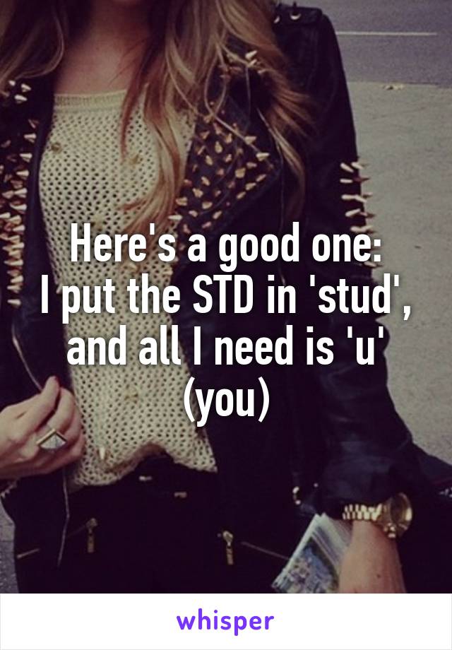 Here's a good one:
I put the STD in 'stud', and all I need is 'u' (you)