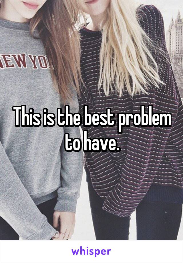 This is the best problem to have.