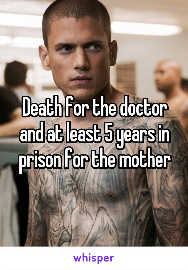 Death for the doctor and at least 5 years in prison for the mother