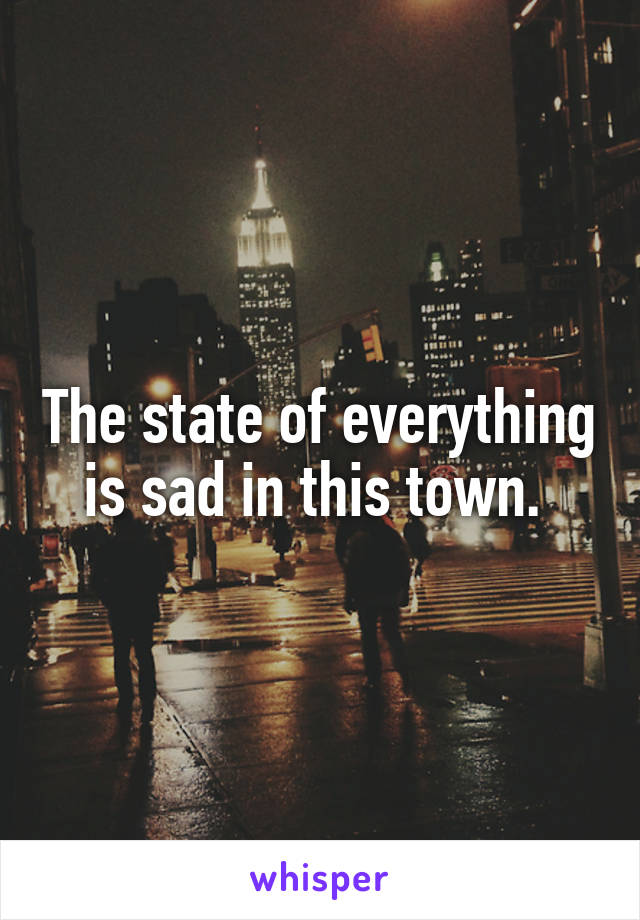 The state of everything is sad in this town. 