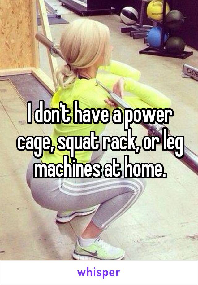 I don't have a power cage, squat rack, or leg machines at home.