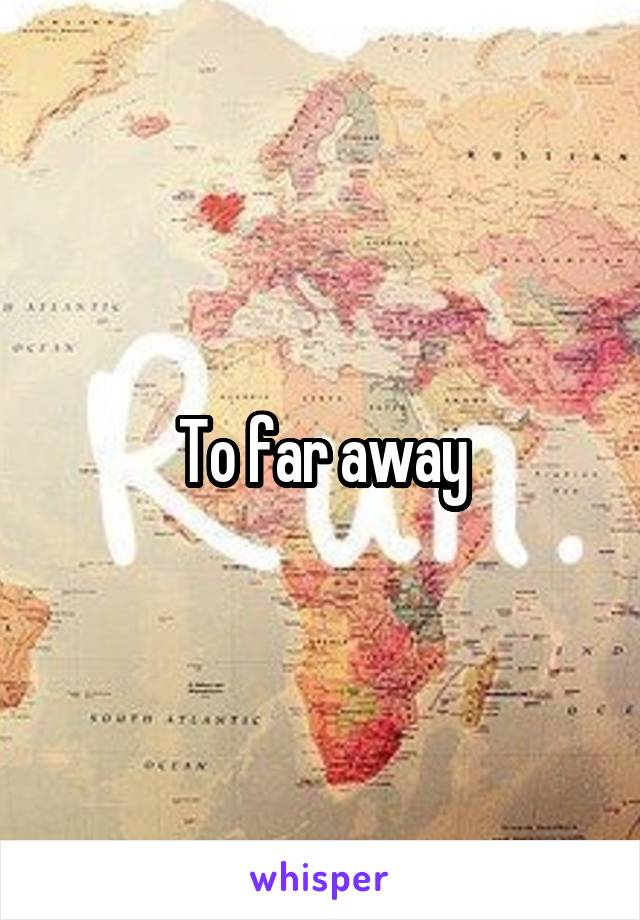 To far away