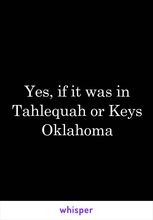 Yes, if it was in Tahlequah or Keys Oklahoma