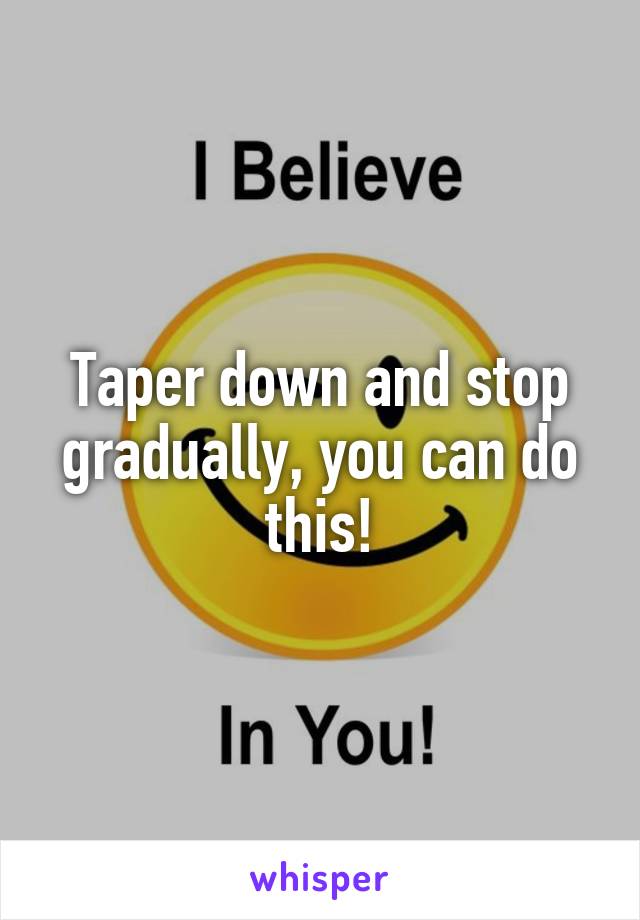 Taper down and stop gradually, you can do this!