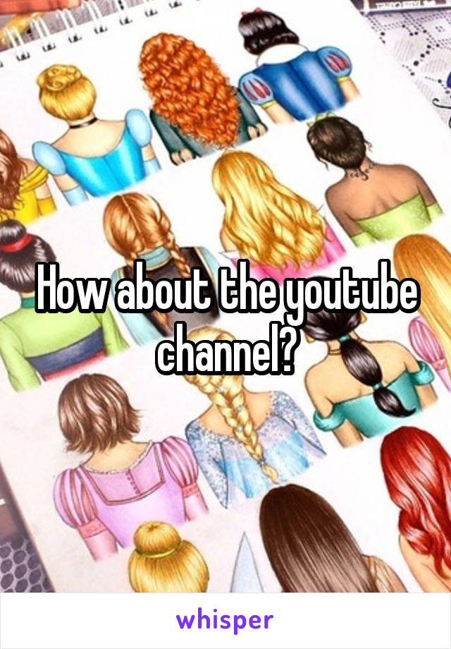 How about the youtube channel?