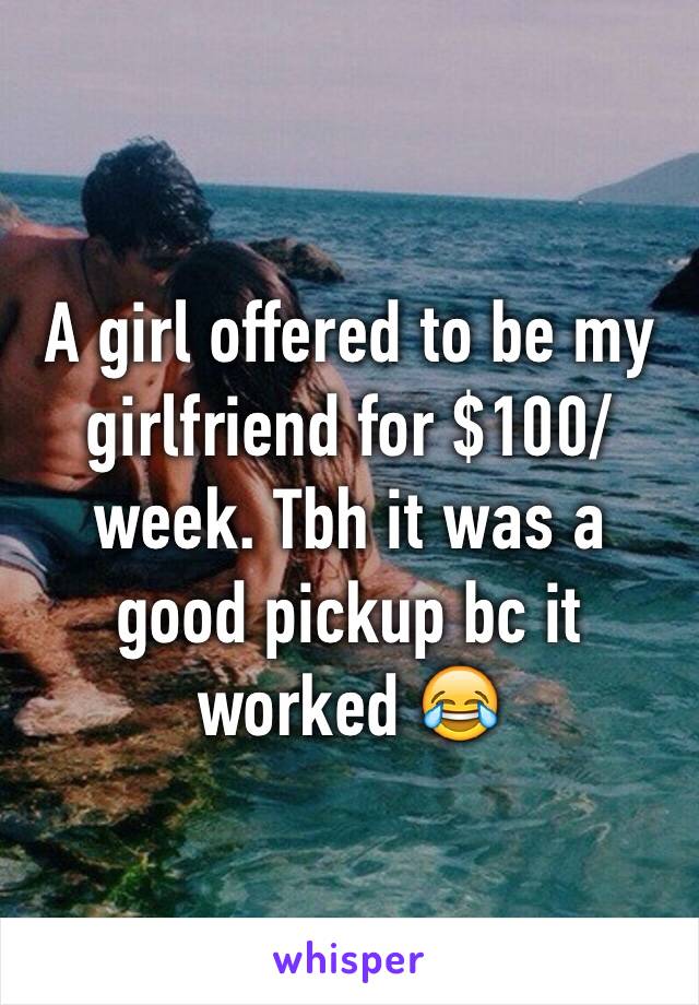 A girl offered to be my girlfriend for $100/week. Tbh it was a good pickup bc it worked 😂