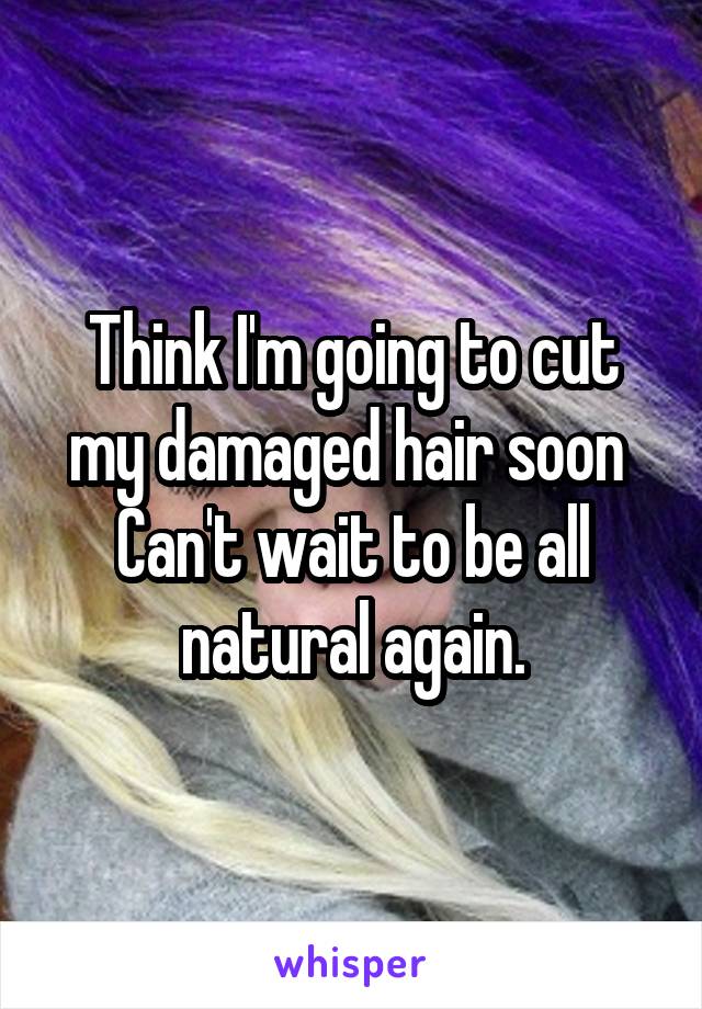 Think I'm going to cut my damaged hair soon 
Can't wait to be all natural again.