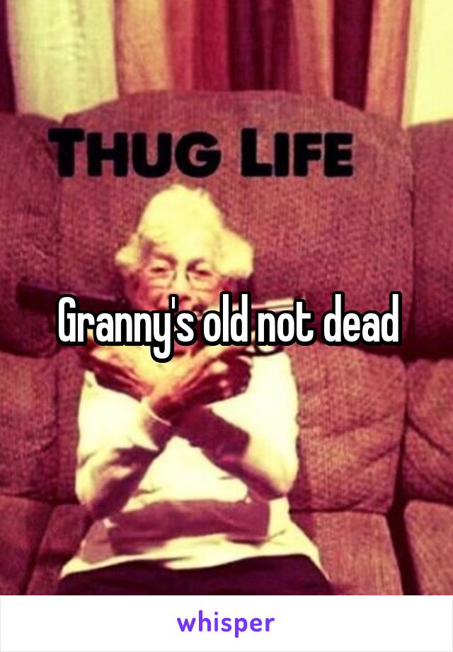 Granny's old not dead