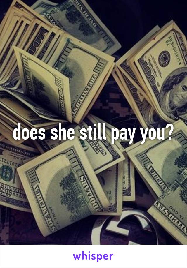 does she still pay you?