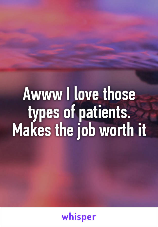Awww I love those types of patients. Makes the job worth it