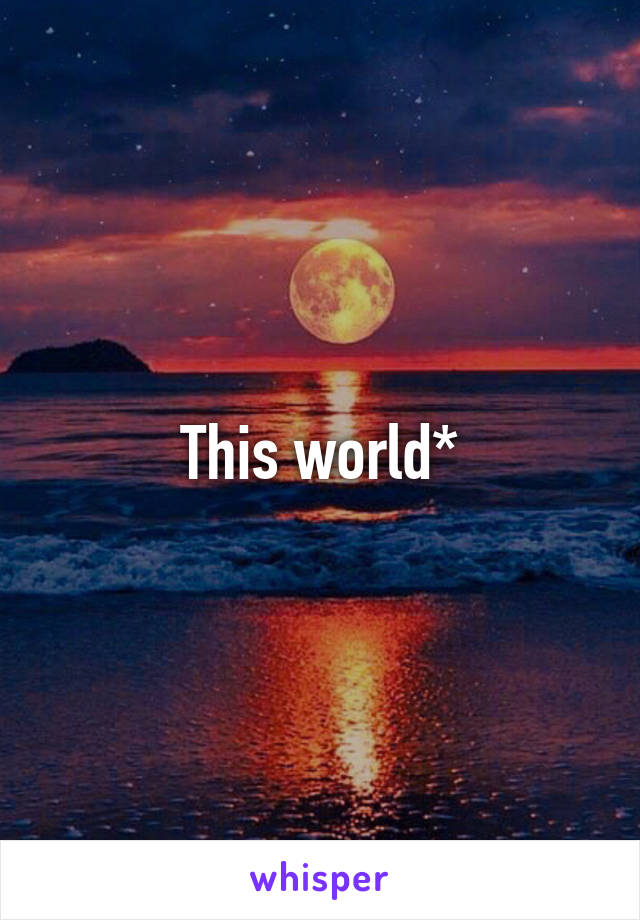 This world*