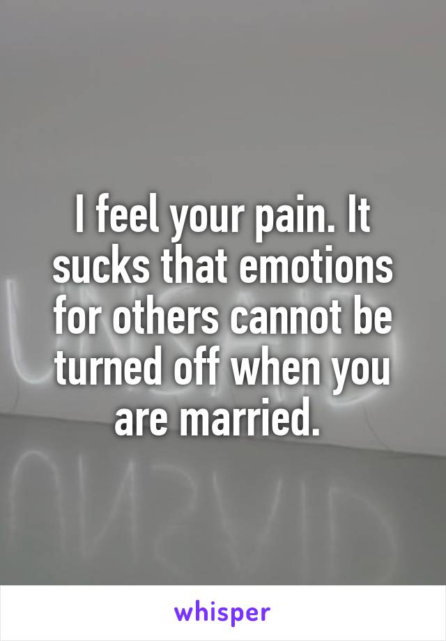 I feel your pain. It sucks that emotions for others cannot be turned off when you are married. 