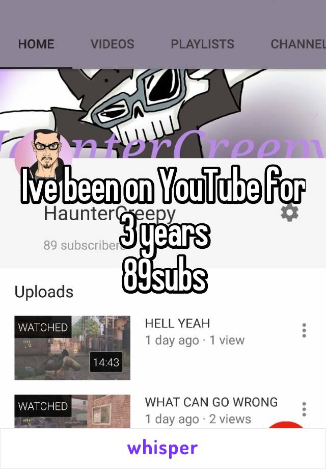 Ive been on YouTube for 3 years
89subs