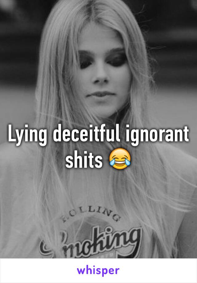 Lying deceitful ignorant shits 😂