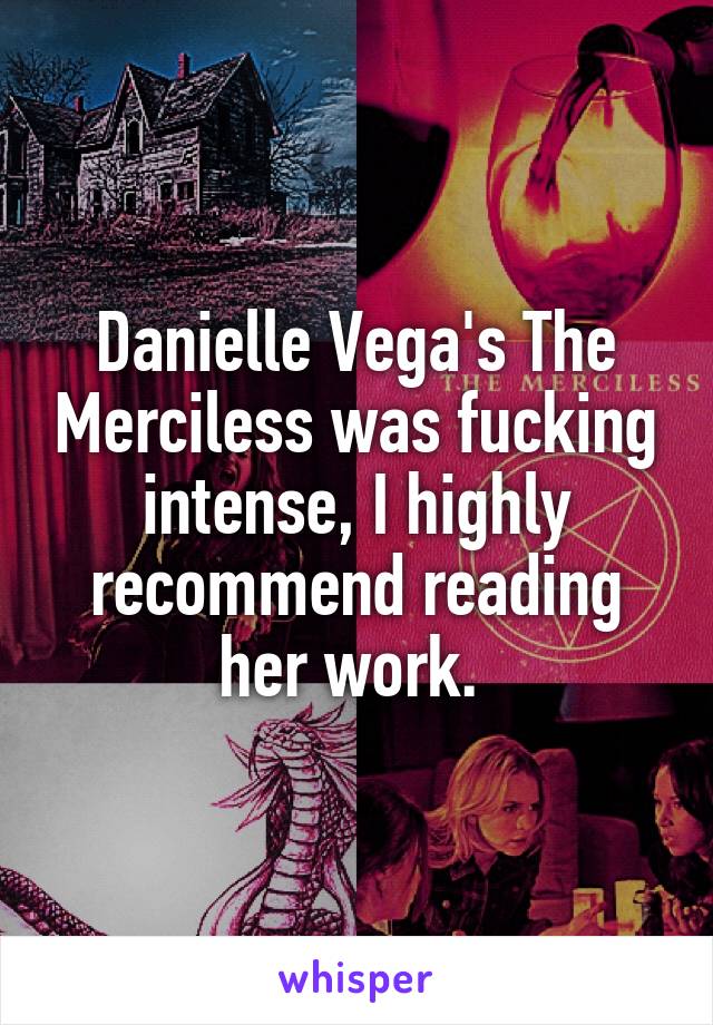 Danielle Vega's The Merciless was fucking intense, I highly recommend reading her work. 