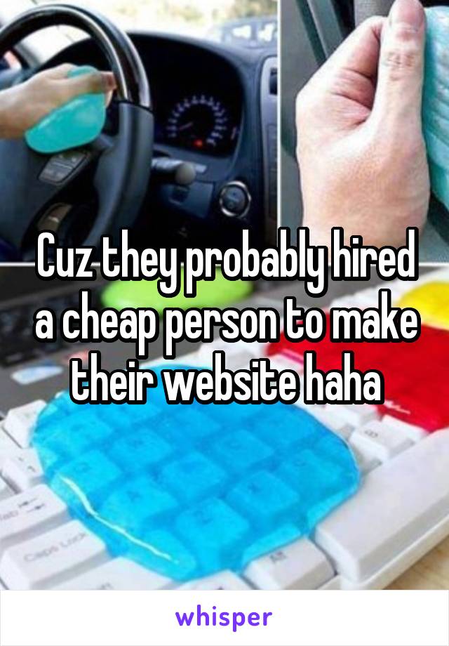 Cuz they probably hired a cheap person to make their website haha