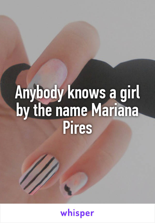Anybody knows a girl by the name Mariana Pires
