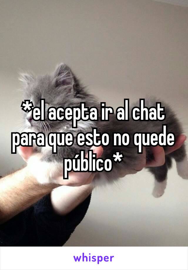 *el acepta ir al chat para que esto no quede público*