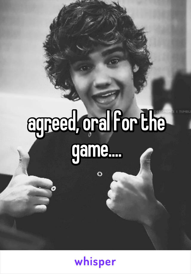 agreed, oral for the game....