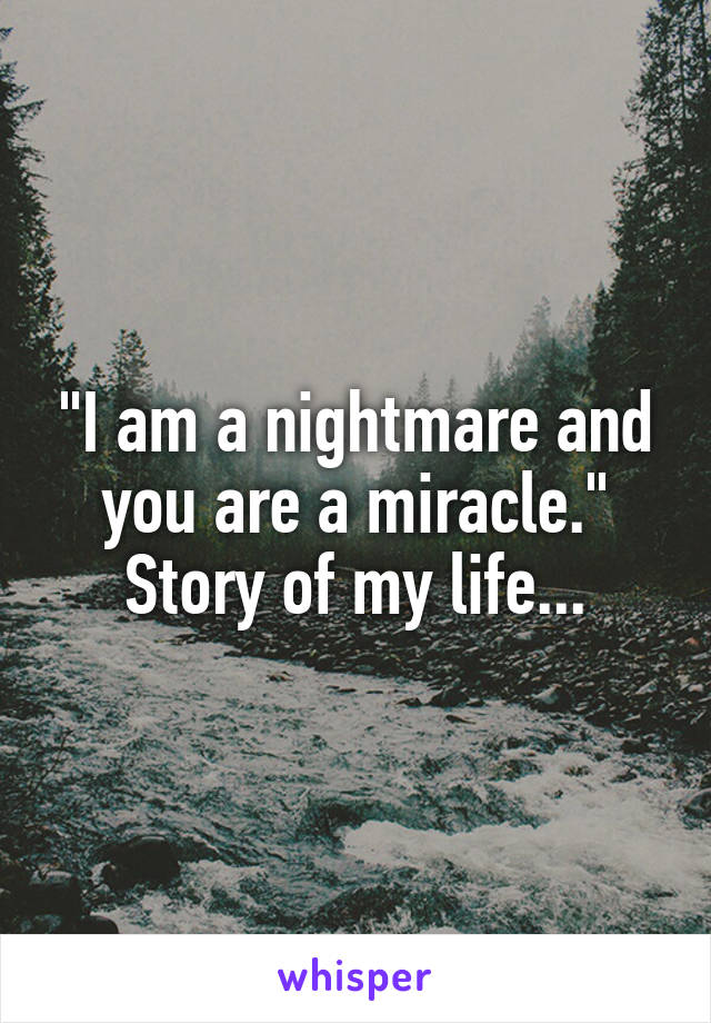 "I am a nightmare and you are a miracle." Story of my life...